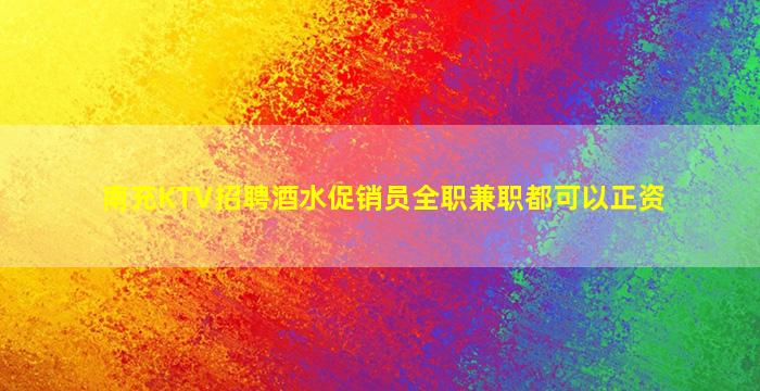 南充KTV招聘酒水促销员全职兼职都可以正资