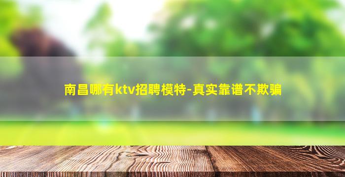 南昌哪有ktv招聘模特-真实靠谱不欺骗