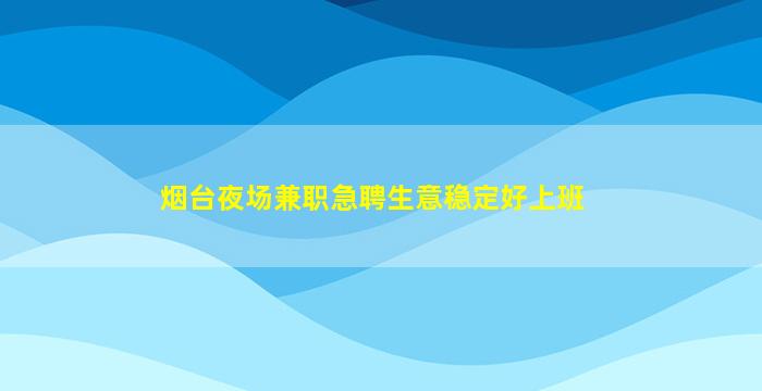 烟台夜场兼职急聘生意稳定好上班